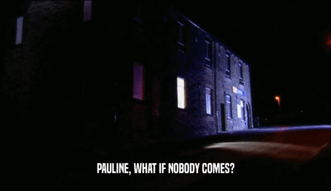 PAULINE, WHAT IF NOBODY COMES?  