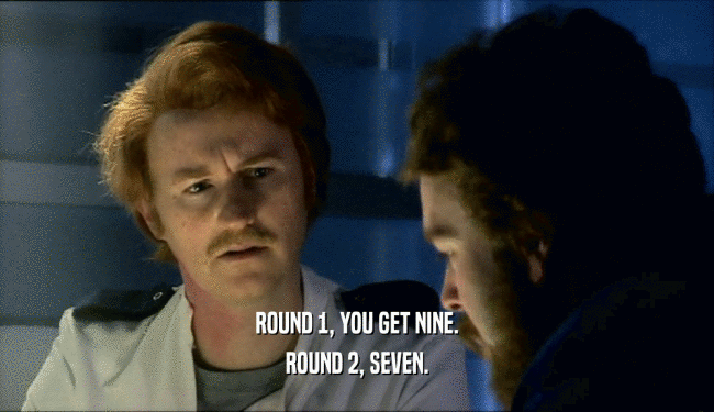 ROUND 1, YOU GET NINE. ROUND 2, SEVEN. 