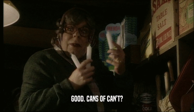 GOOD. CANS OF CAN'T?  