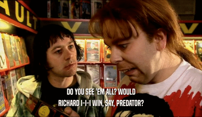 DO YOU SEE 'EM ALL? WOULD RICHARD I-I-I WIN, SAY, PREDATOR? 