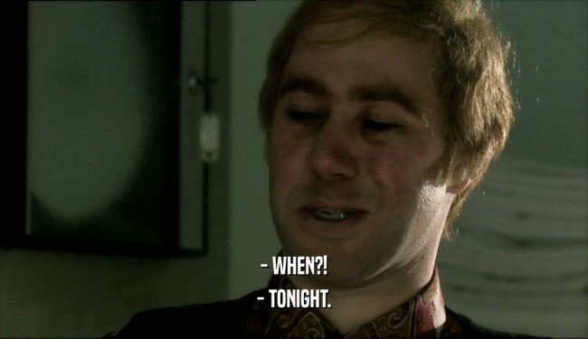 - WHEN?! - TONIGHT. 