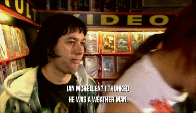 IAN MCKELLEN? I THUNKED HE WAS A WEATHER MAN. 