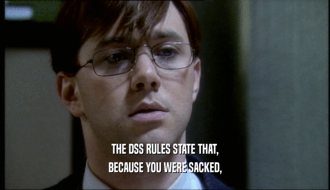 THE DSS RULES STATE THAT, BECAUSE YOU WERE SACKED, 