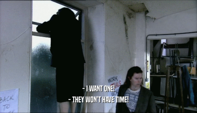 - I WANT ONE! - THEY WON'T HAVE TIME! 
