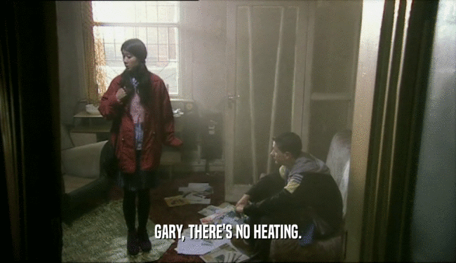GARY, THERE'S NO HEATING.  