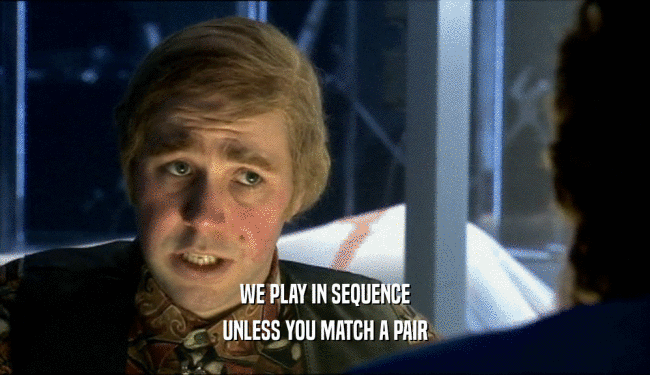 WE PLAY IN SEQUENCE UNLESS YOU MATCH A PAIR 