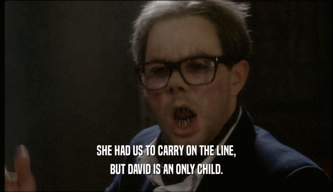 SHE HAD US TO CARRY ON THE LINE, BUT DAVID IS AN ONLY CHILD. 