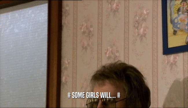 # SOME GIRLS WILL... #  