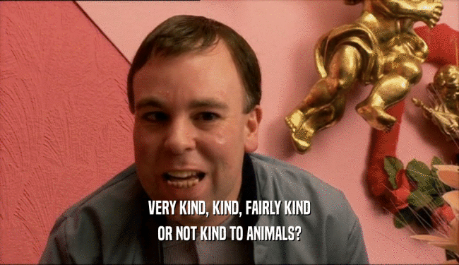 VERY KIND, KIND, FAIRLY KIND
 OR NOT KIND TO ANIMALS?
 