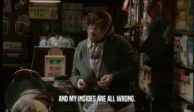 AND MY INSIDES ARE ALL WRONG.  