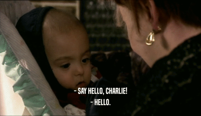 - SAY HELLO, CHARLIE! - HELLO. 