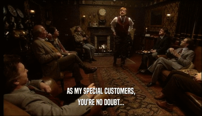 AS MY SPECIAL CUSTOMERS, YOU'RE NO DOUBT... 