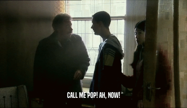 CALL ME POP! AH, NOW!
  