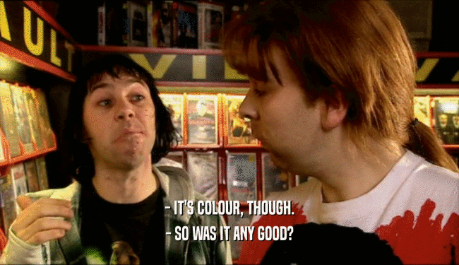 - IT'S COLOUR, THOUGH. - SO WAS IT ANY GOOD? 