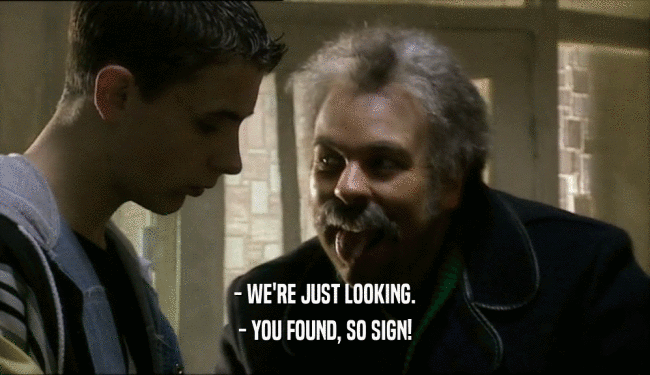 - WE'RE JUST LOOKING.
 - YOU FOUND, SO SIGN!
 