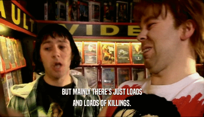BUT MAINLY THERE'S JUST LOADS AND LOADS OF KILLINGS. 
