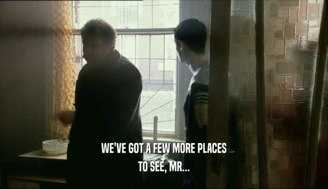 WE'VE GOT A FEW MORE PLACES TO SEE, MR... 