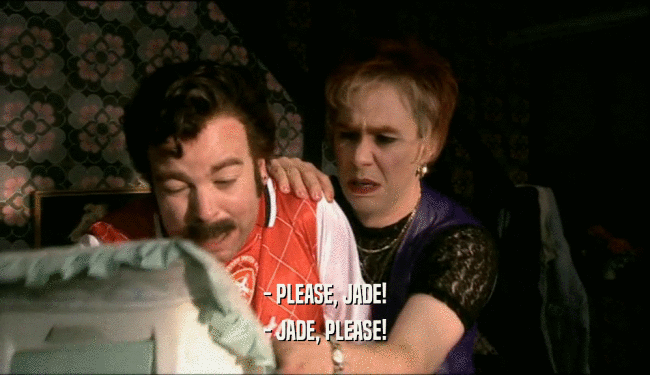 - PLEASE, JADE! - JADE, PLEASE! 