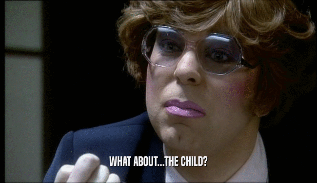 WHAT ABOUT...THE CHILD?  