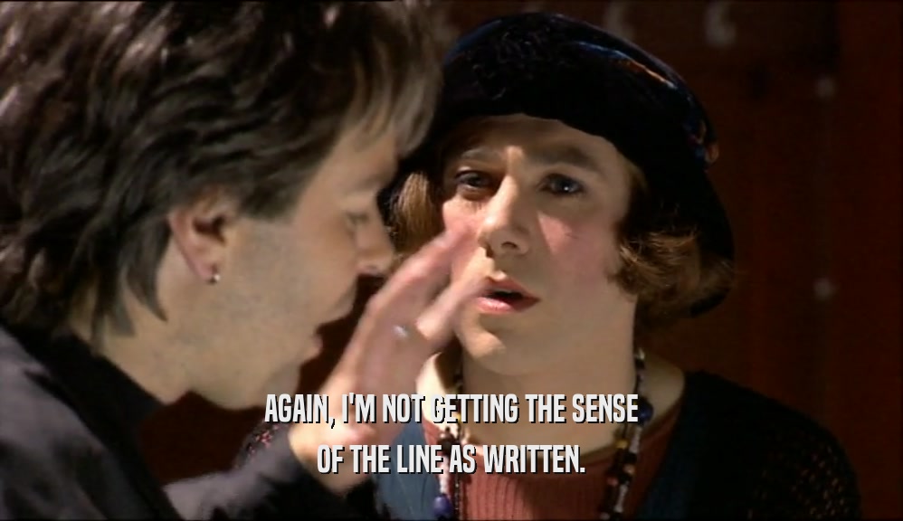 AGAIN, I'M NOT GETTING THE SENSE OF THE LINE AS WRITTEN. 
