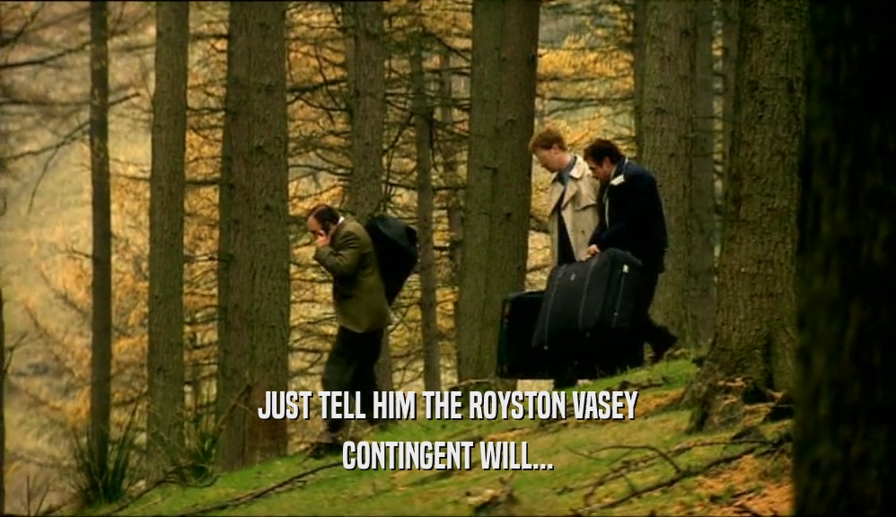 JUST TELL HIM THE ROYSTON VASEY CONTINGENT WILL... 