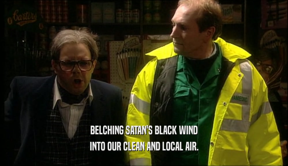 BELCHING SATAN'S BLACK WIND INTO OUR CLEAN AND LOCAL AIR. 