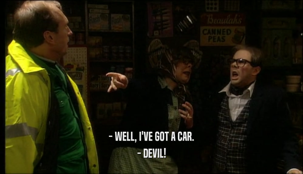 - WELL, I'VE GOT A CAR. - DEVIL! 
