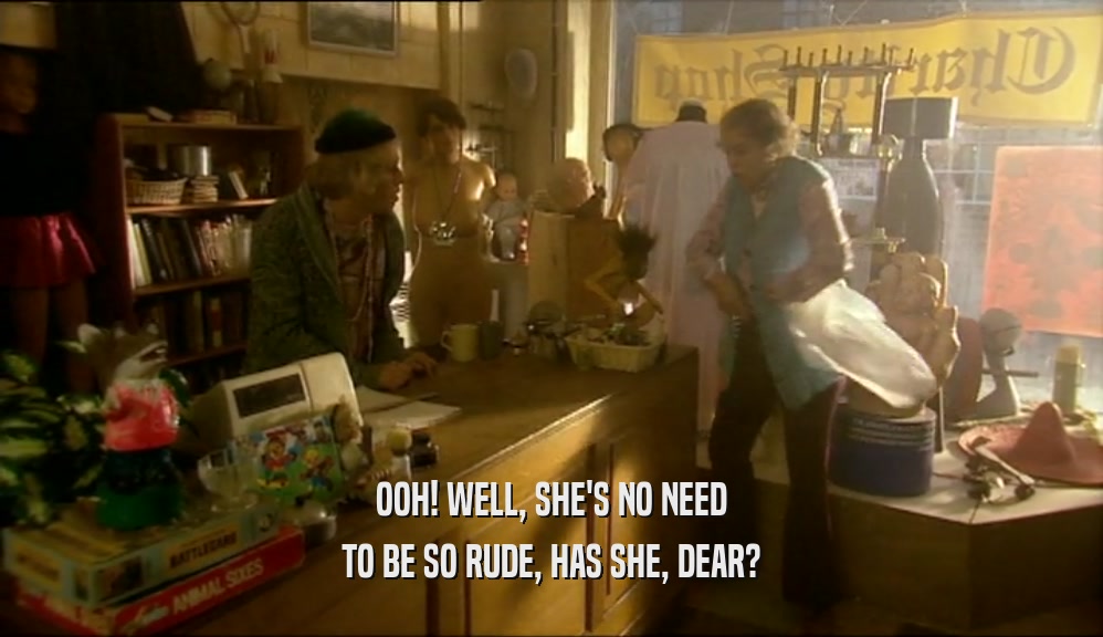 OOH! WELL, SHE'S NO NEED TO BE SO RUDE, HAS SHE, DEAR? 
