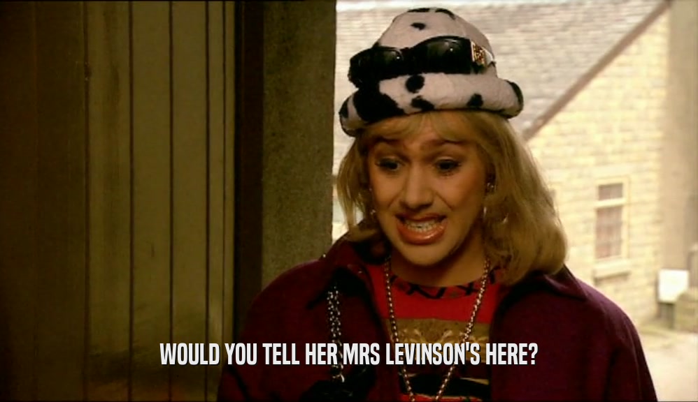 WOULD YOU TELL HER MRS LEVINSON'S HERE?  