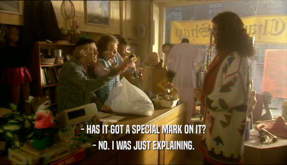 - HAS IT GOT A SPECIAL MARK ON IT? - NO. I WAS JUST EXPLAINING. 