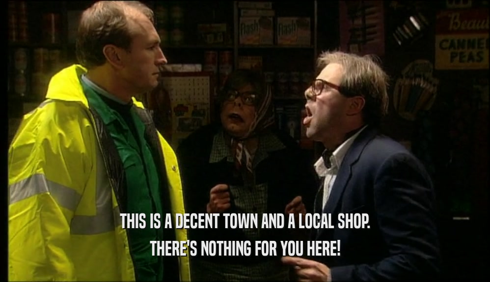 THIS IS A DECENT TOWN AND A LOCAL SHOP. THERE'S NOTHING FOR YOU HERE! 