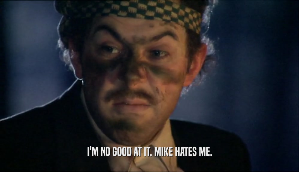 I'M NO GOOD AT IT. MIKE HATES ME.  