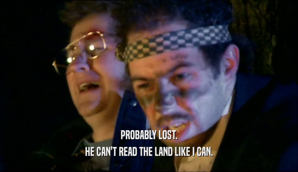 PROBABLY LOST. HE CAN'T READ THE LAND LIKE I CAN. 