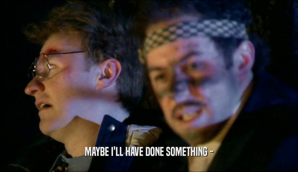 MAYBE I'LL HAVE DONE SOMETHING -  