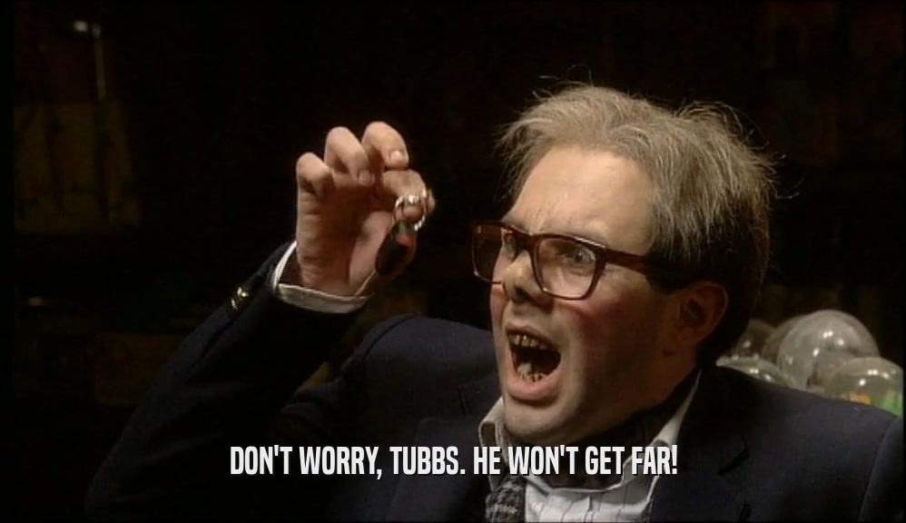 DON'T WORRY, TUBBS. HE WON'T GET FAR!  