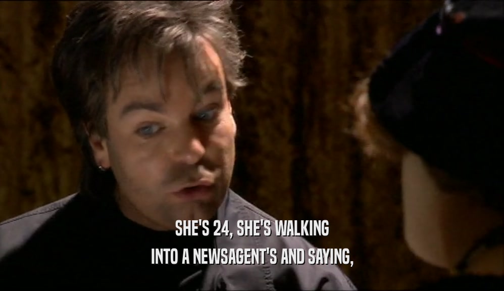 SHE'S 24, SHE'S WALKING INTO A NEWSAGENT'S AND SAYING, 