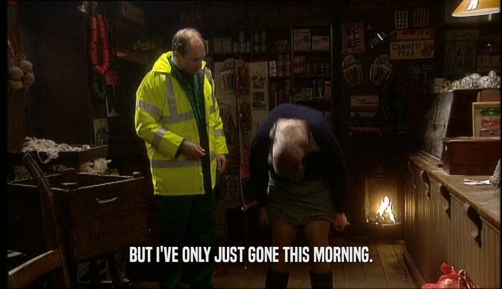 BUT I'VE ONLY JUST GONE THIS MORNING.  
