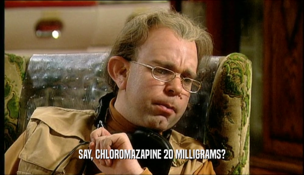 SAY, CHLOROMAZAPINE 20 MILLIGRAMS?  