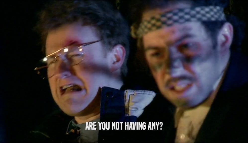 ARE YOU NOT HAVING ANY?  