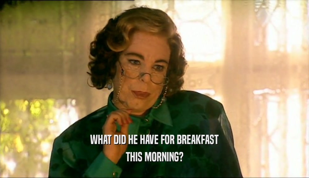 WHAT DID HE HAVE FOR BREAKFAST THIS MORNING? 
