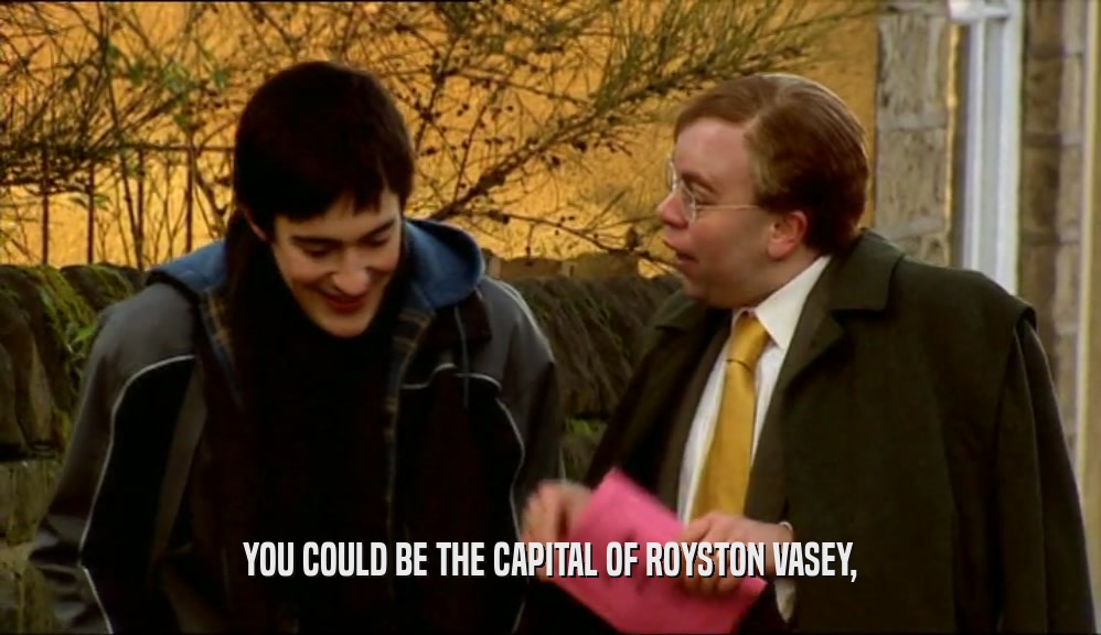YOU COULD BE THE CAPITAL OF ROYSTON VASEY,
  