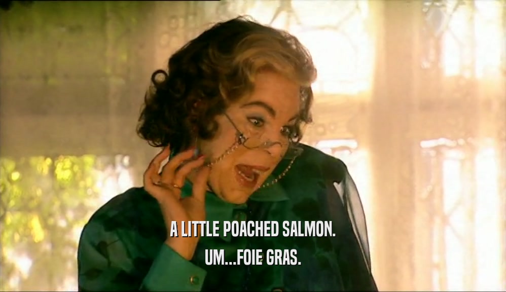 A LITTLE POACHED SALMON. UM...FOIE GRAS. 