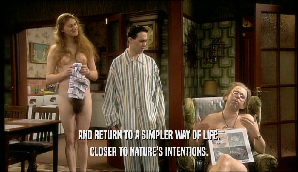 AND RETURN TO A SIMPLER WAY OF LIFE, CLOSER TO NATURE'S INTENTIONS. 