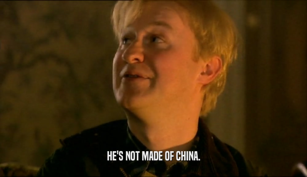 HE'S NOT MADE OF CHINA.  