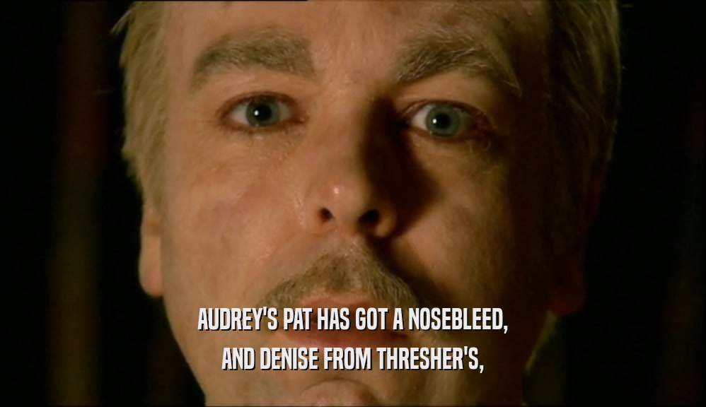 AUDREY'S PAT HAS GOT A NOSEBLEED, AND DENISE FROM THRESHER'S, 