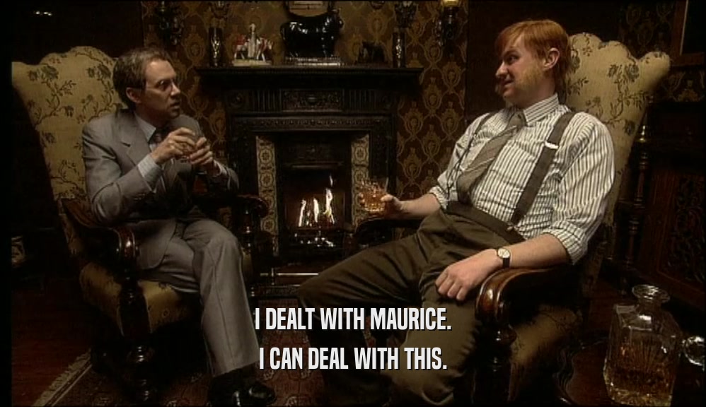 I DEALT WITH MAURICE. I CAN DEAL WITH THIS. 
