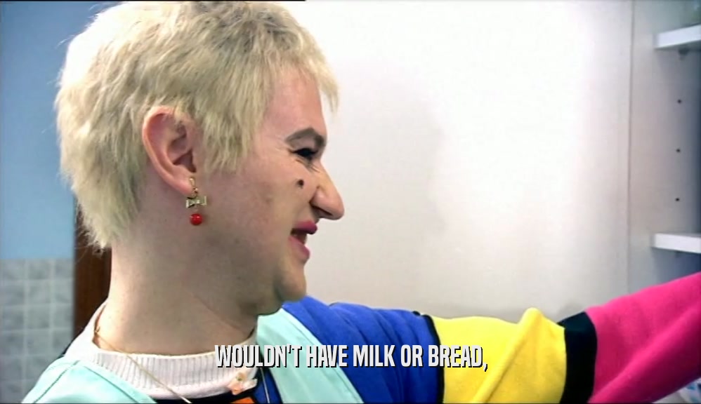 WOULDN'T HAVE MILK OR BREAD,  