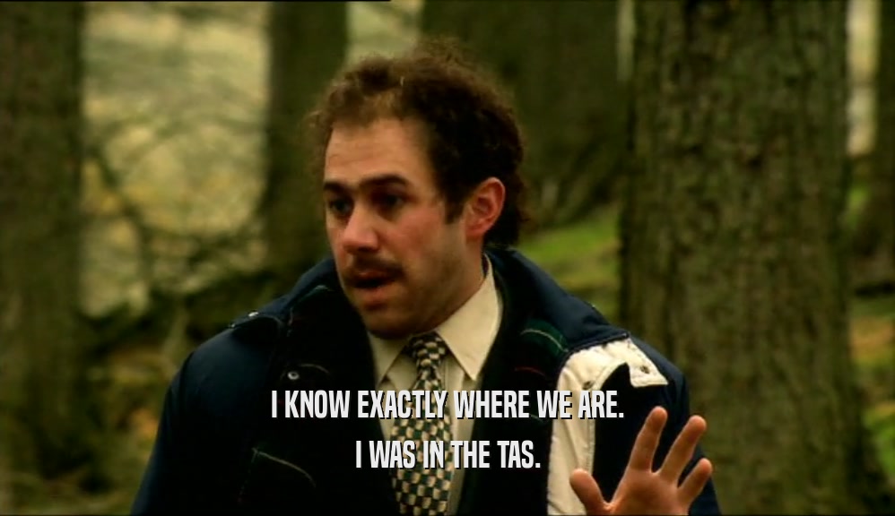 I KNOW EXACTLY WHERE WE ARE. I WAS IN THE TAS. 