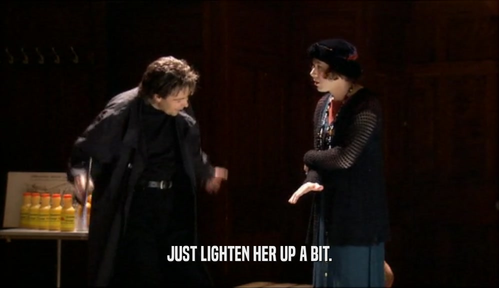 JUST LIGHTEN HER UP A BIT.  