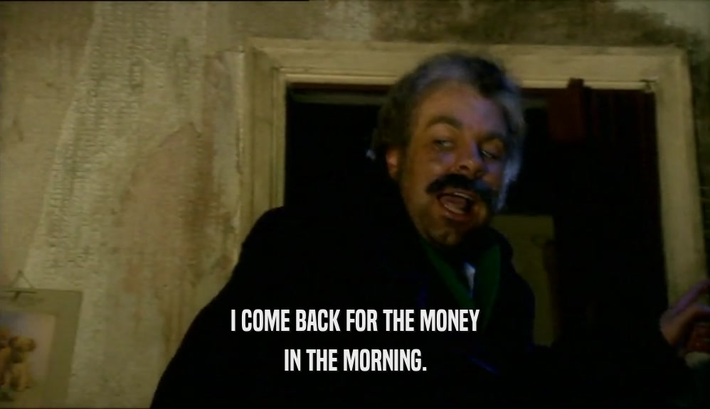 I COME BACK FOR THE MONEY IN THE MORNING. 